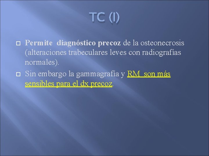 TC (I) Permite diagnóstico precoz de la osteonecrosis (alteraciones trabeculares leves con radiografías normales).
