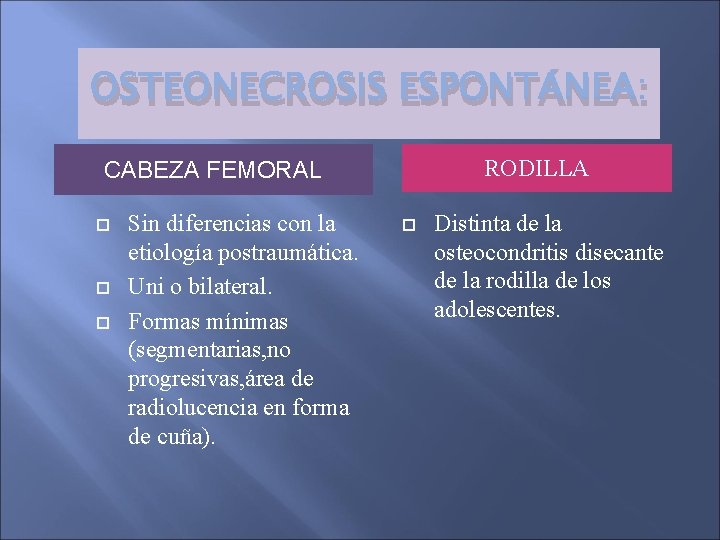 OSTEONECROSIS ESPONTÁNEA: RODILLA CABEZA FEMORAL Sin diferencias con la etiología postraumática. Uni o bilateral.