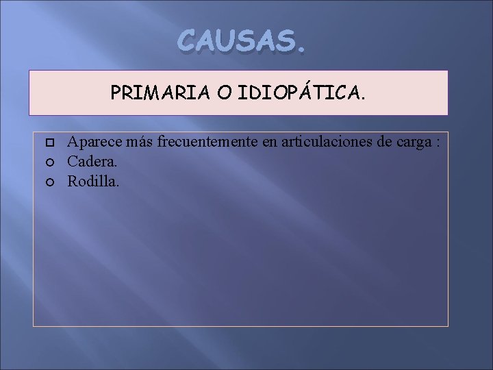 CAUSAS. PRIMARIA O IDIOPÁTICA. Aparece más frecuentemente en articulaciones de carga : Cadera. Rodilla.