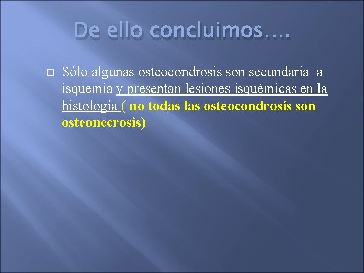 De ello concluimos…. Sólo algunas osteocondrosis son secundaria a isquemia y presentan lesiones isquémicas