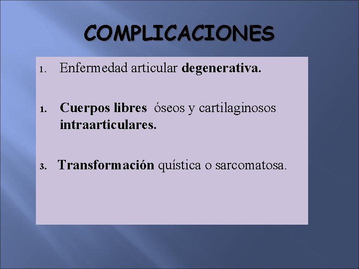 COMPLICACIONES 1. Enfermedad articular degenerativa. 1. Cuerpos libres óseos y cartilaginosos intraarticulares. 3. Transformación