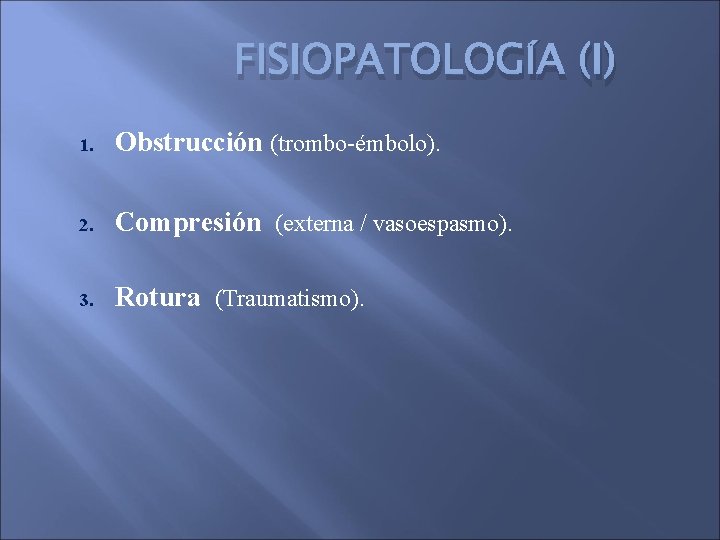 FISIOPATOLOGÍA (I) 1. Obstrucción (trombo-émbolo). 2. Compresión (externa / vasoespasmo). 3. Rotura (Traumatismo). 
