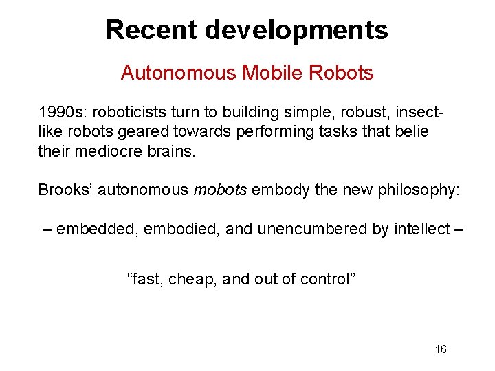 Recent developments Autonomous Mobile Robots 1990 s: roboticists turn to building simple, robust, insectlike