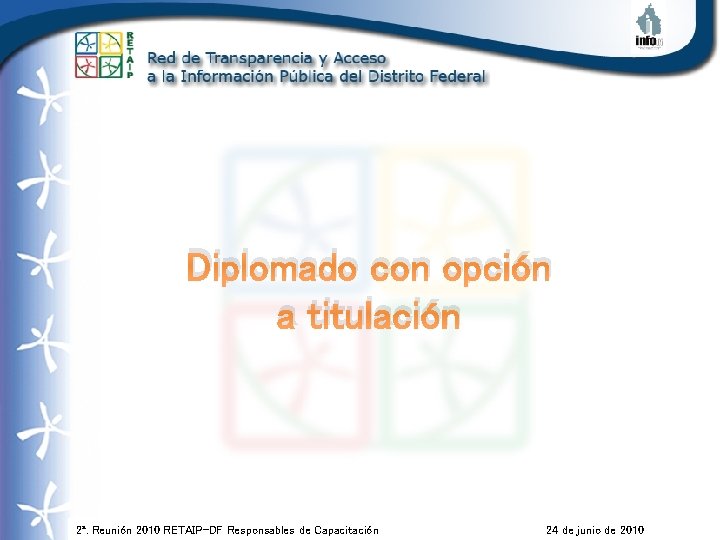 Diplomado con opción a titulación 2ª. Reunión 2010 RETAIP–DF Responsables de Capacitación 24 de