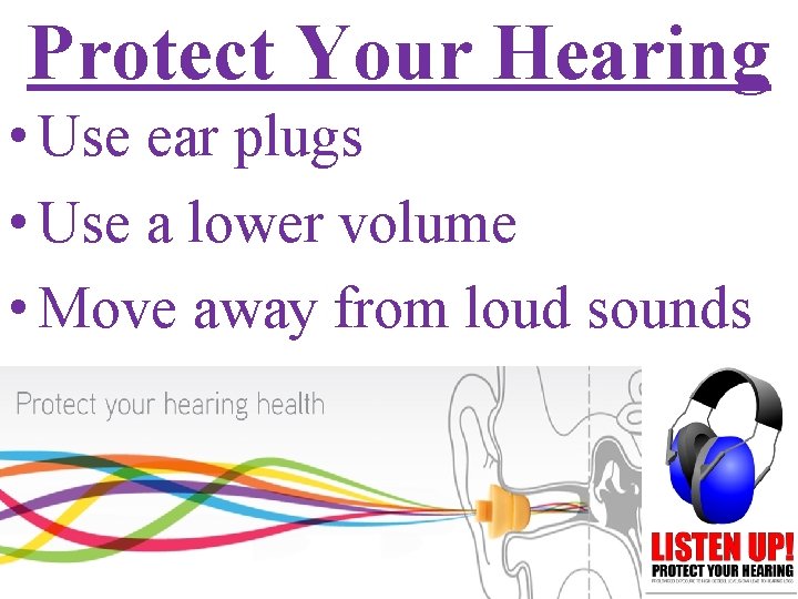 Protect Your Hearing • Use ear plugs • Use a lower volume • Move