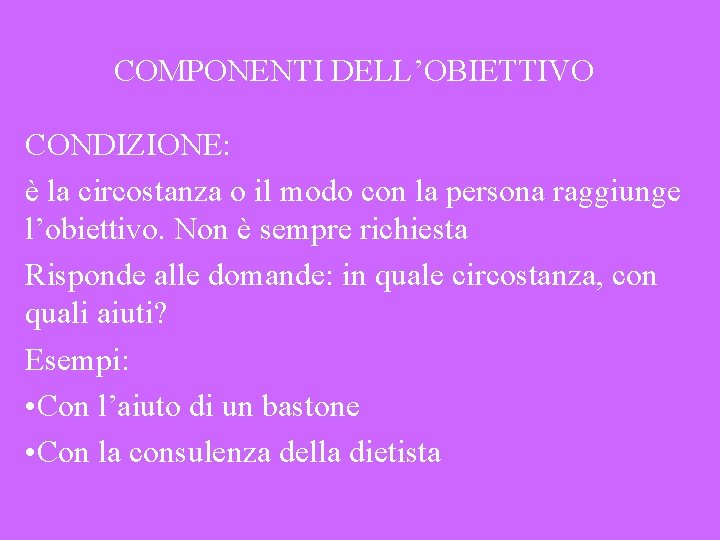 COMPONENTI DELL’OBIETTIVO CONDIZIONE: è la circostanza o il modo con la persona raggiunge l’obiettivo.