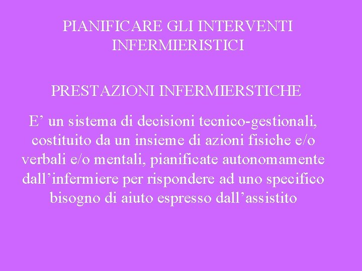 PIANIFICARE GLI INTERVENTI INFERMIERISTICI PRESTAZIONI INFERMIERSTICHE E’ un sistema di decisioni tecnico-gestionali, costituito da