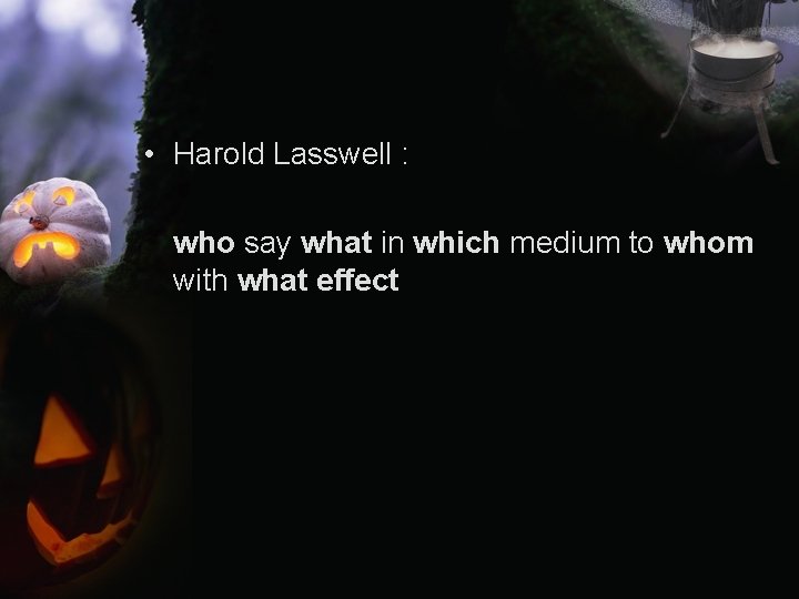  • Harold Lasswell : who say what in which medium to whom with