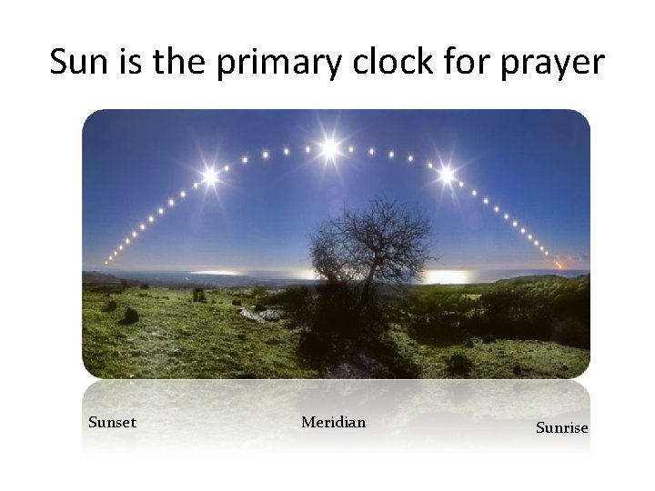 Sun is the primary clock for prayer Sunset Meridian Sunrise 