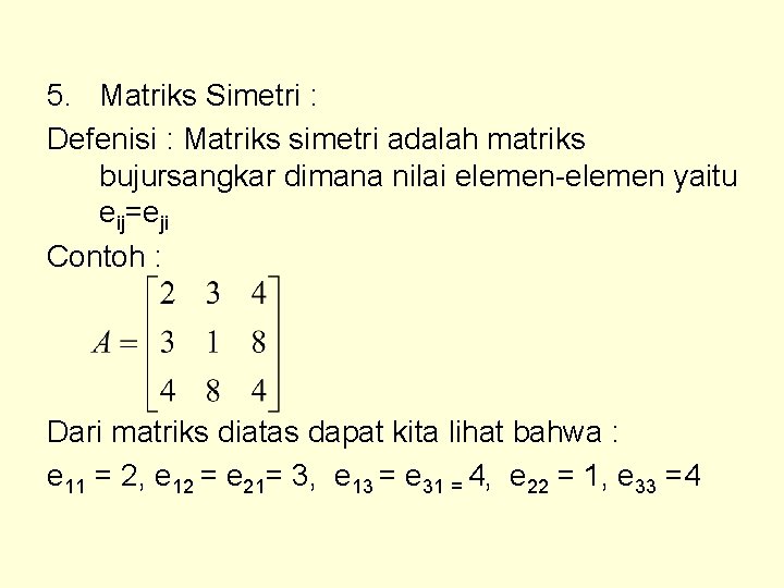 5. Matriks Simetri : Defenisi : Matriks simetri adalah matriks bujursangkar dimana nilai elemen-elemen