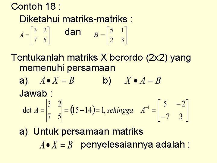 Contoh 18 : Diketahui matriks-matriks : dan Tentukanlah matriks X berordo (2 x 2)