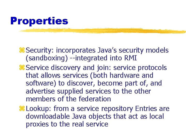 Properties z Security: incorporates Java’s security models (sandboxing) --integrated into RMI z Service discovery