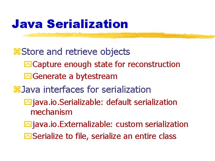 Java Serialization z. Store and retrieve objects y. Capture enough state for reconstruction y.