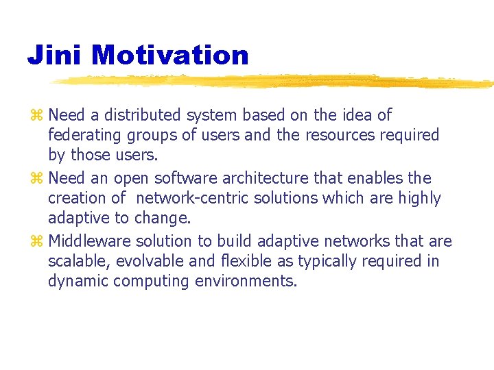 Jini Motivation z Need a distributed system based on the idea of federating groups