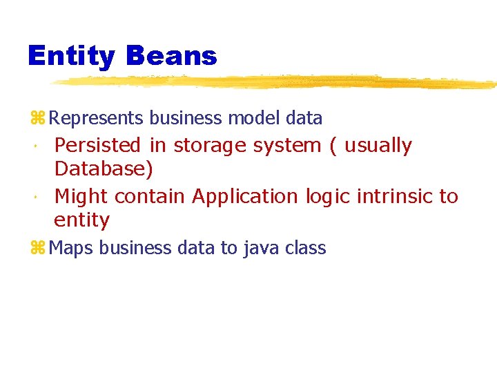 Entity Beans z Represents business model data Persisted in storage system ( usually Database)
