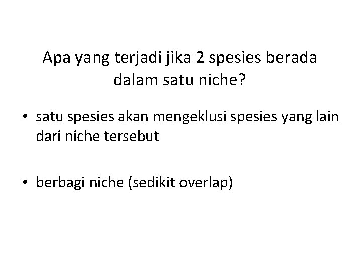 Apa yang terjadi jika 2 spesies berada dalam satu niche? • satu spesies akan