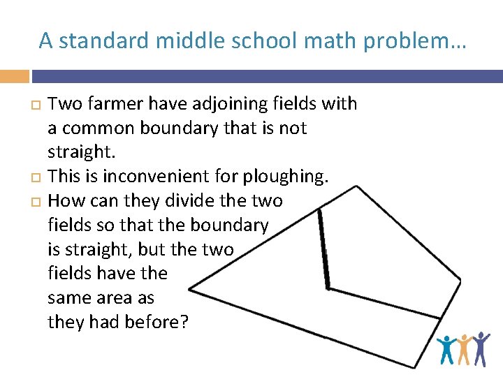 A standard middle school math problem… Two farmer have adjoining fields with a common