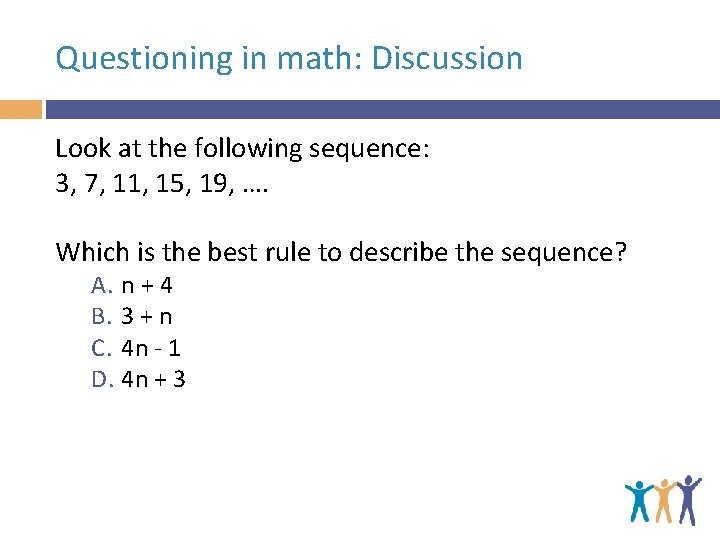 Questioning in math: Discussion Look at the following sequence: 3, 7, 11, 15, 19,