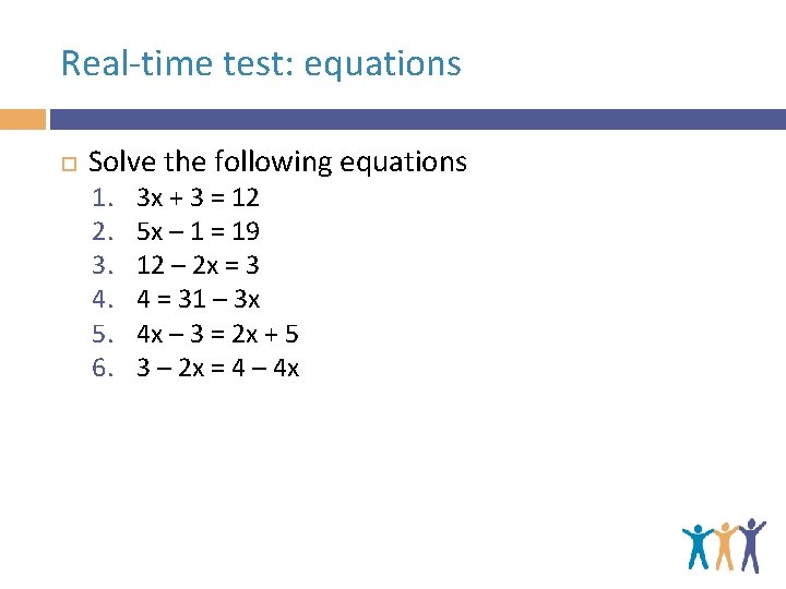 Real-time test: equations Solve the following equations 1. 2. 3. 4. 5. 6. 3