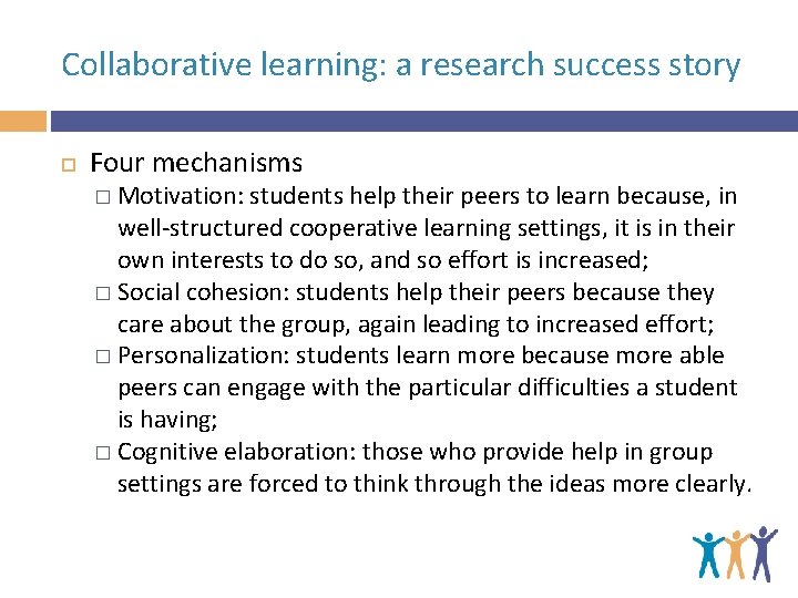 Collaborative learning: a research success story Four mechanisms � Motivation: students help their peers