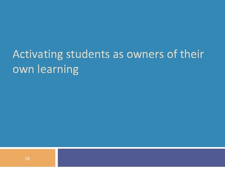 Activating students as owners of their own learning 38 