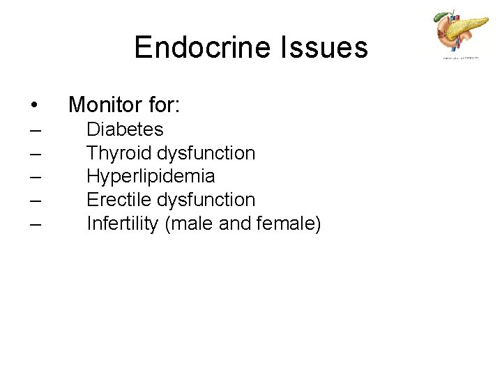 Endocrine Issues • – – – Monitor for: Diabetes Thyroid dysfunction Hyperlipidemia Erectile dysfunction