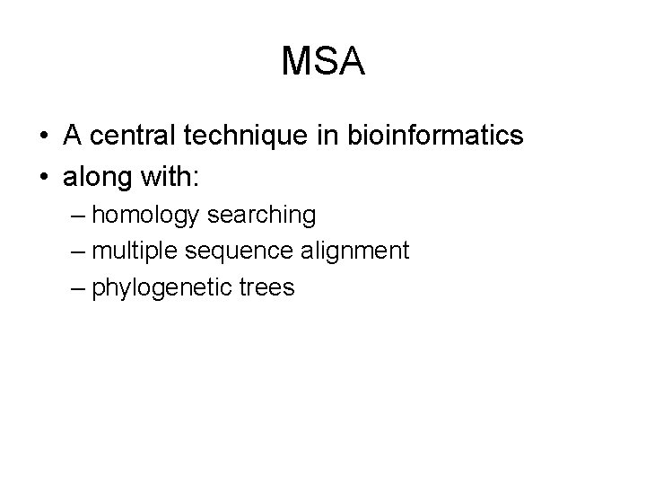 MSA • A central technique in bioinformatics • along with: – homology searching –
