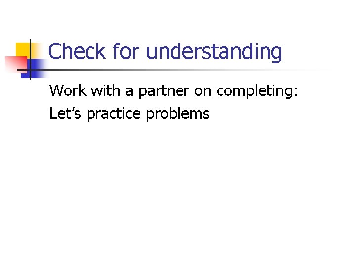 Check for understanding Work with a partner on completing: Let’s practice problems 