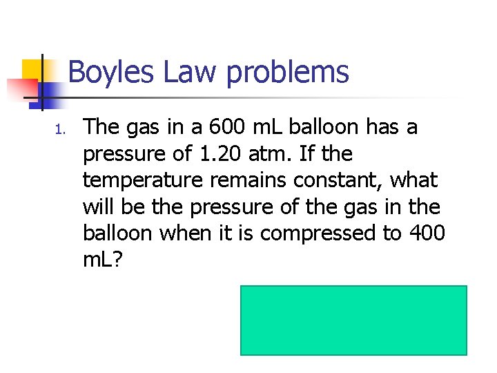 Boyles Law problems 1. The gas in a 600 m. L balloon has a