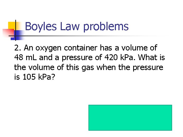 Boyles Law problems 2. An oxygen container has a volume of 48 m. L