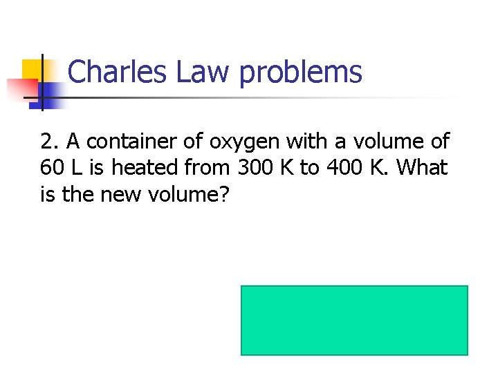 Charles Law problems 2. A container of oxygen with a volume of 60 L
