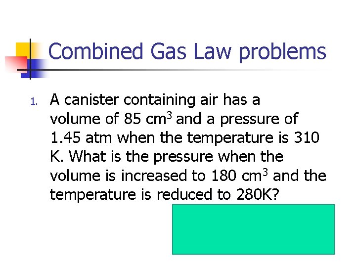 Combined Gas Law problems 1. A canister containing air has a volume of 85