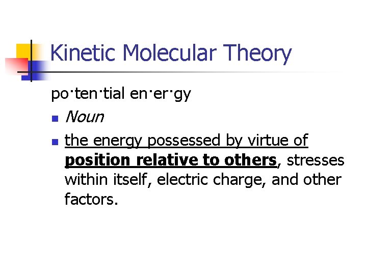 Kinetic Molecular Theory po·ten·tial en·er·gy n n Noun the energy possessed by virtue of