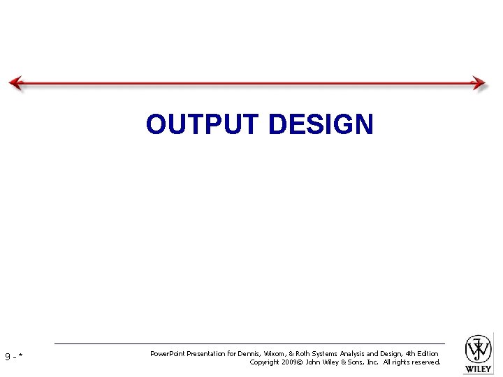 OUTPUT DESIGN 9 -* Power. Point Presentation for Dennis, Wixom, & Roth Systems Analysis