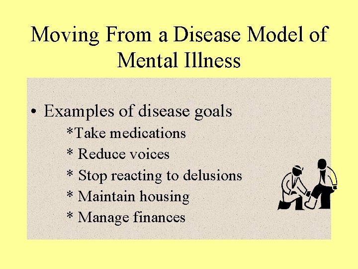 Moving From a Disease Model of Mental Illness • Examples of disease goals *Take