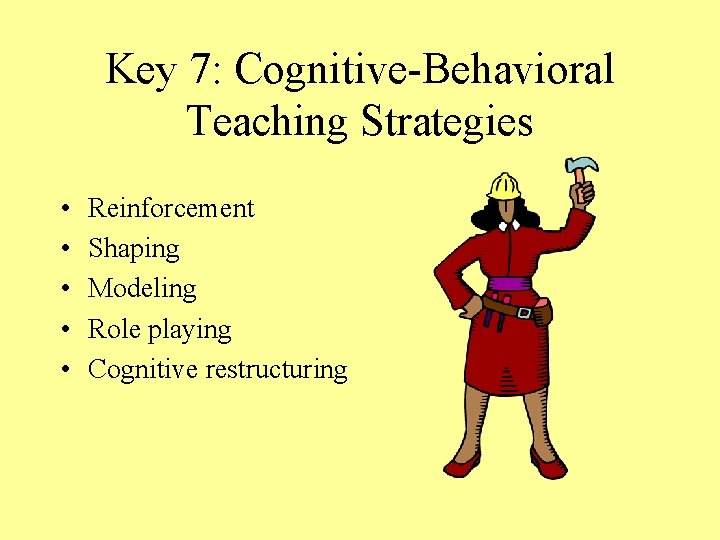 Key 7: Cognitive-Behavioral Teaching Strategies • • • Reinforcement Shaping Modeling Role playing Cognitive
