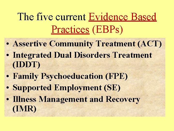 The five current Evidence Based Practices (EBPs) • Assertive Community Treatment (ACT) • Integrated