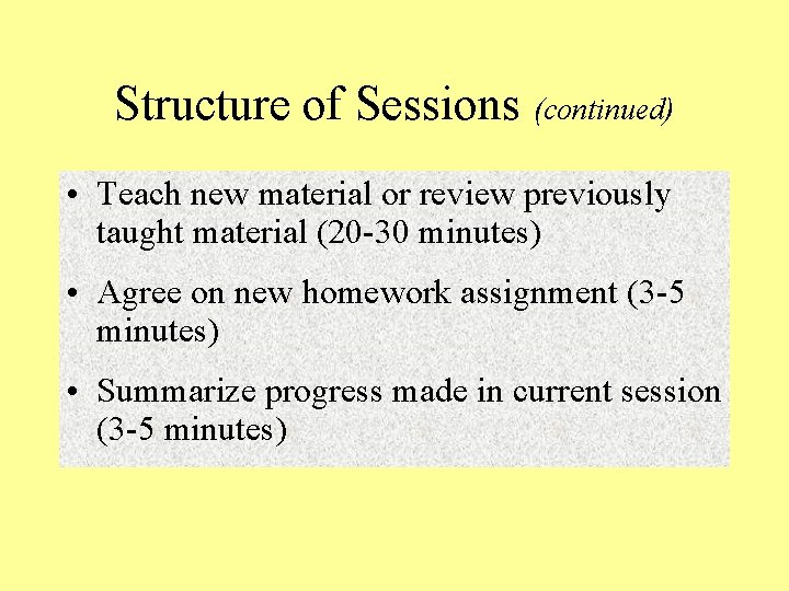 Structure of Sessions (continued) • Teach new material or review previously taught material (20