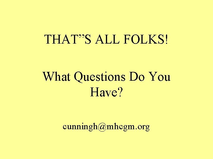 THAT”S ALL FOLKS! What Questions Do You Have? cunningh@mhcgm. org 