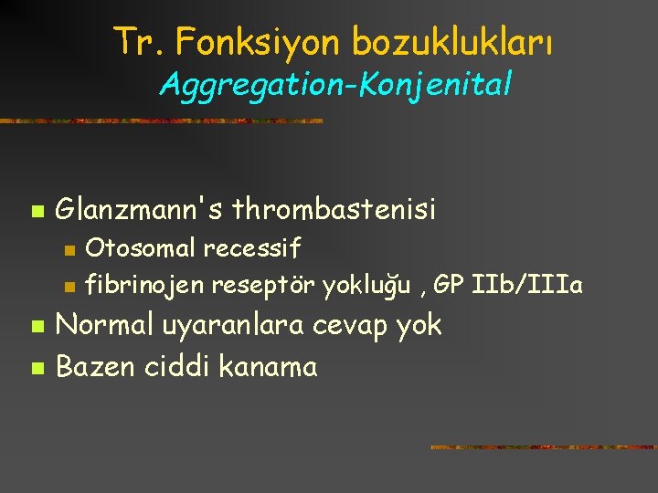 Tr. Fonksiyon bozuklukları Aggregation-Konjenital n Glanzmann's thrombastenisi n n Otosomal recessif fibrinojen reseptör yokluğu