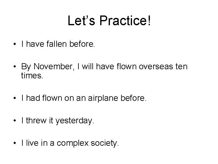 Let’s Practice! • I have fallen before. • By November, I will have flown