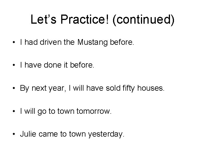 Let’s Practice! (continued) • I had driven the Mustang before. • I have done