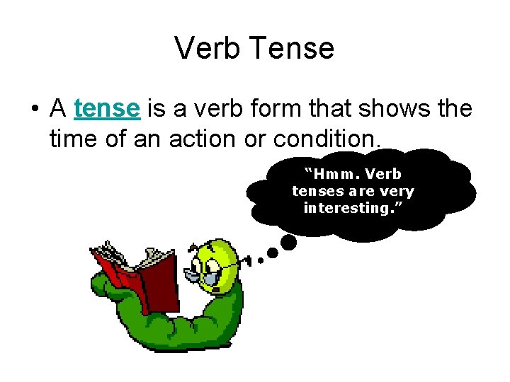 Verb Tense • A tense is a verb form that shows the time of