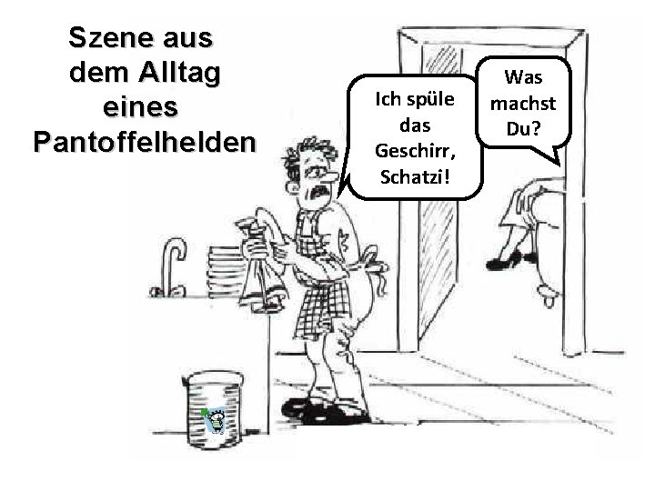 Szene aus dem Alltag eines Pantoffelhelden Ich spüle das Geschirr, Schatzi! Was machst Du?