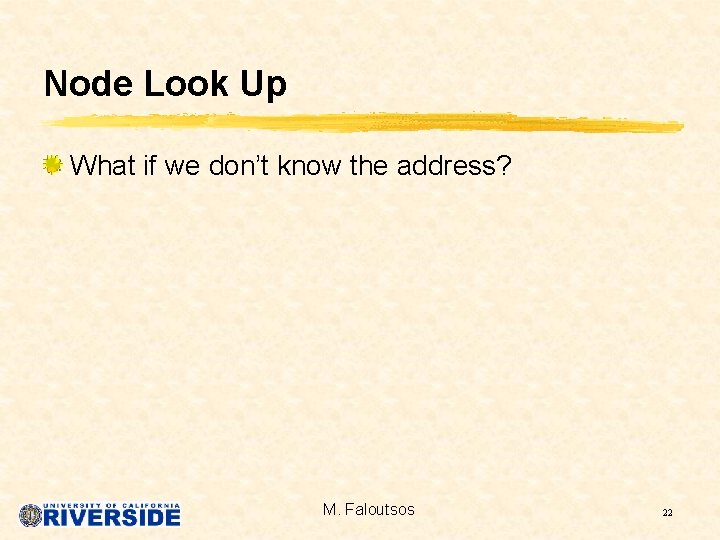 Node Look Up What if we don’t know the address? M. Faloutsos 22 