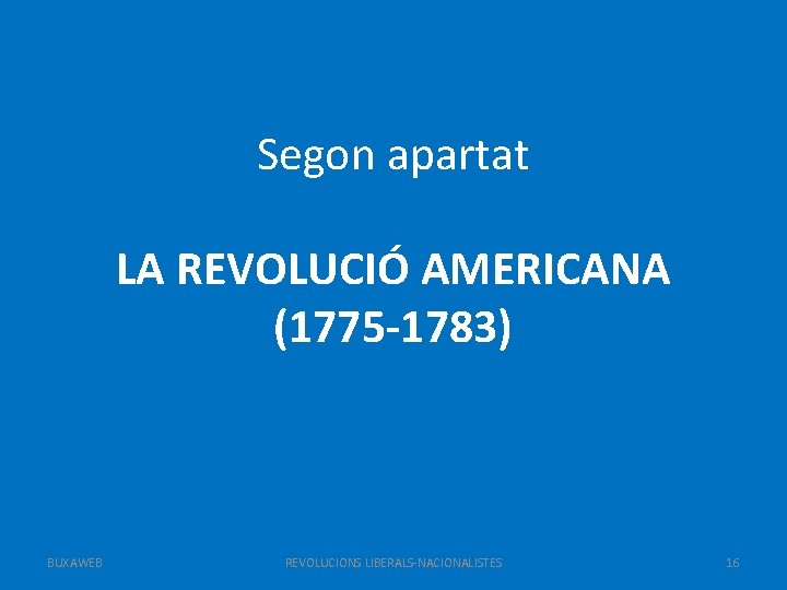 Segon apartat LA REVOLUCIÓ AMERICANA (1775 -1783) BUXAWEB REVOLUCIONS LIBERALS-NACIONALISTES 16 