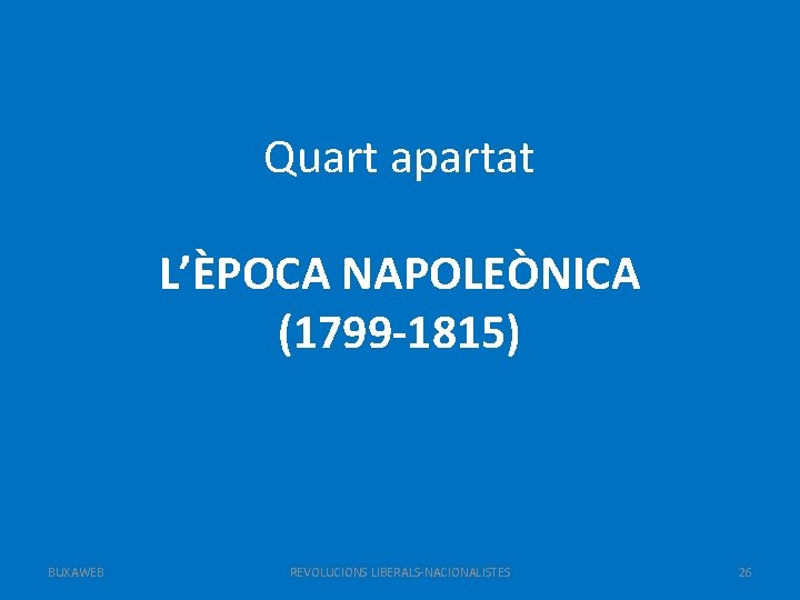 Quart apartat L’ÈPOCA NAPOLEÒNICA (1799 -1815) BUXAWEB REVOLUCIONS LIBERALS-NACIONALISTES 26 