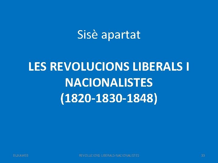 Sisè apartat LES REVOLUCIONS LIBERALS I NACIONALISTES (1820 -1830 -1848) BUXAWEB REVOLUCIONS LIBERALS-NACIONALISTES 33