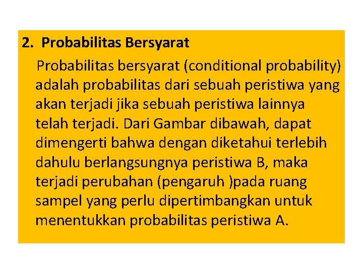 2. Probabilitas Bersyarat Probabilitas bersyarat (conditional probability) adalah probabilitas dari sebuah peristiwa yang akan