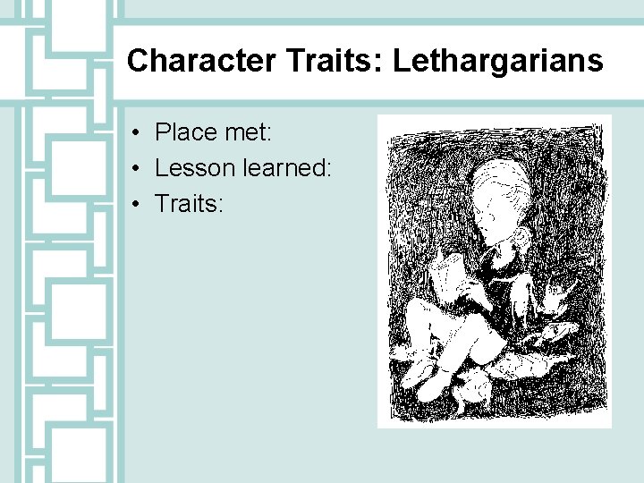 Character Traits: Lethargarians • Place met: • Lesson learned: • Traits: 